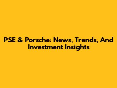 PSE & Porsche: News, Trends, And Investment Insights