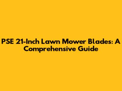 PSE 21-Inch Lawn Mower Blades: A Comprehensive Guide