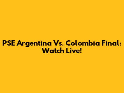 PSE Argentina Vs. Colombia Final: Watch Live!