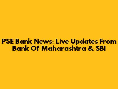 PSE Bank News: Live Updates From Bank Of Maharashtra & SBI