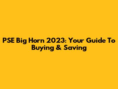 PSE Big Horn 2023: Your Guide To Buying & Saving