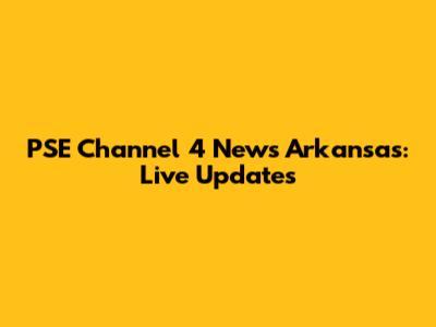 PSE Channel 4 News Arkansas: Live Updates