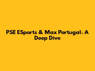 PSE ESports & Max Portugal: A Deep Dive