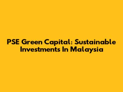 PSE Green Capital: Sustainable Investments In Malaysia