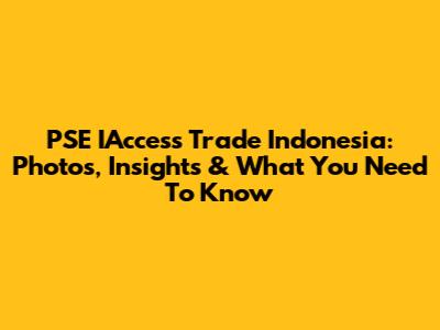PSE IAccess Trade Indonesia: Photos, Insights & What You Need To Know