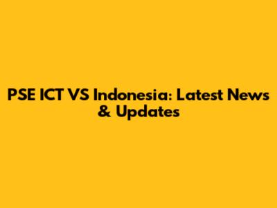 PSE ICT VS Indonesia: Latest News & Updates