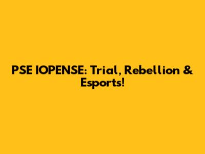 PSE IOPENSE: Trial, Rebellion & Esports!