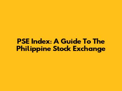 PSE Index: A Guide To The Philippine Stock Exchange