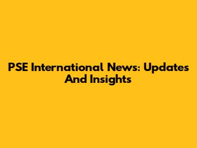 PSE International News: Updates And Insights
