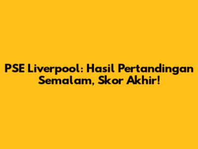 PSE Liverpool: Hasil Pertandingan Semalam, Skor Akhir!