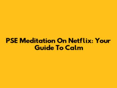 PSE Meditation On Netflix: Your Guide To Calm
