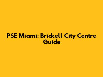 PSE Miami: Brickell City Centre Guide