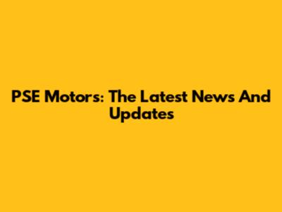 PSE Motors: The Latest News And Updates