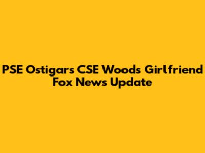PSE Ostigars CSE Woods Girlfriend Fox News Update