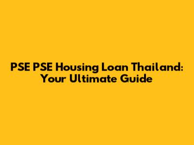 PSE PSE Housing Loan Thailand: Your Ultimate Guide
