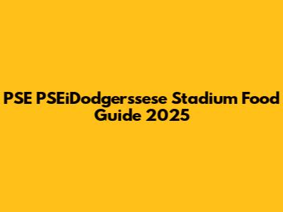 PSE PSEiDodgerssese Stadium Food Guide 2025