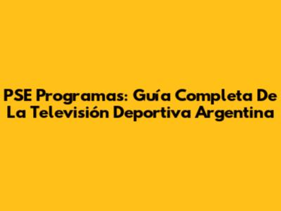 PSE Programas: Guía Completa De La Televisión Deportiva Argentina