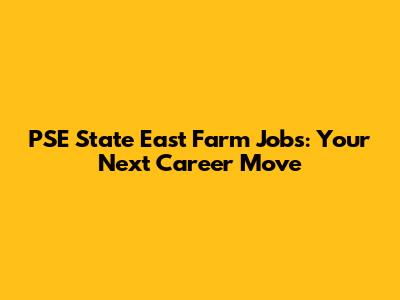 PSE State East Farm Jobs: Your Next Career Move
