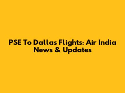 PSE To Dallas Flights: Air India News & Updates