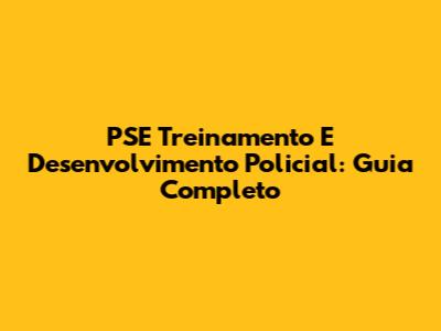 PSE Treinamento E Desenvolvimento Policial: Guia Completo
