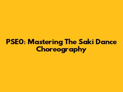 PSE0: Mastering The Saki Dance Choreography