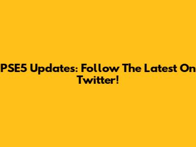 PSE5 Updates: Follow The Latest On Twitter!