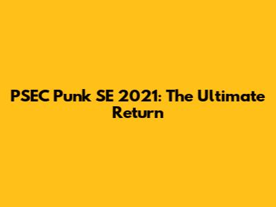 PSEC Punk SE 2021: The Ultimate Return