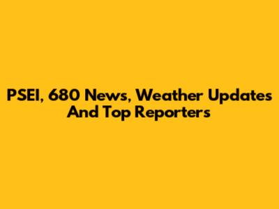 PSEI, 680 News, Weather Updates And Top Reporters