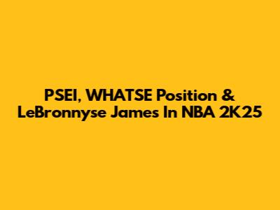 PSEI, WHATSE Position & LeBronnyse James In NBA 2K25