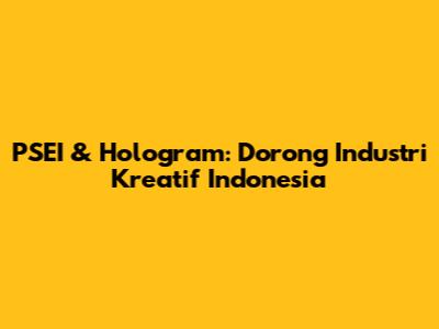 PSEI & Hologram: Dorong Industri Kreatif Indonesia