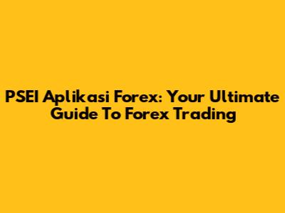 PSEI Aplikasi Forex: Your Ultimate Guide To Forex Trading