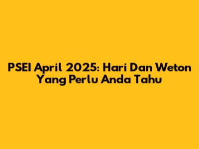 PSEI April 2025: Hari Dan Weton Yang Perlu Anda Tahu