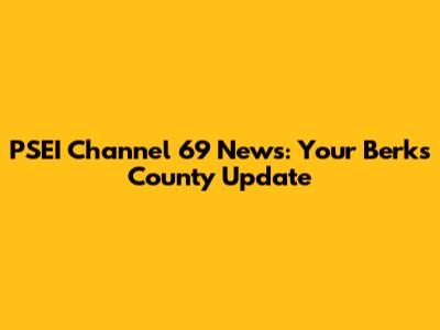 PSEI Channel 69 News: Your Berks County Update