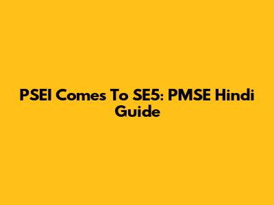 PSEI Comes To SE5: PMSE Hindi Guide