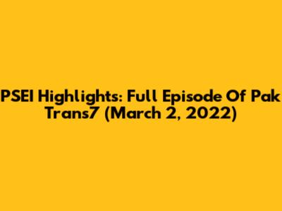 PSEI Highlights: Full Episode Of Pak Trans7 (March 2, 2022)