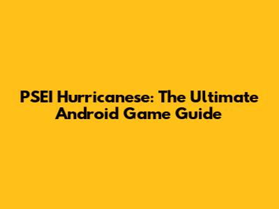 PSEI Hurricanese: The Ultimate Android Game Guide