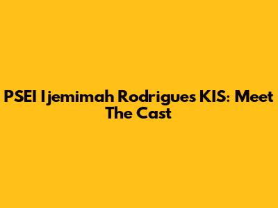 PSEI Ijemimah Rodrigues KIS: Meet The Cast