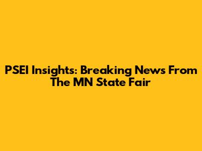 PSEI Insights: Breaking News From The MN State Fair