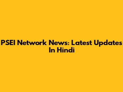 PSEI Network News: Latest Updates In Hindi
