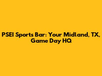 PSEI Sports Bar: Your Midland, TX, Game Day HQ