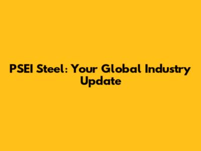 PSEI Steel: Your Global Industry Update