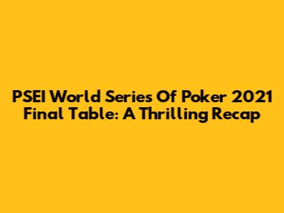 PSEI World Series Of Poker 2021 Final Table: A Thrilling Recap