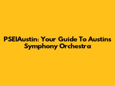 PSEIAustin: Your Guide To Austin's Symphony Orchestra