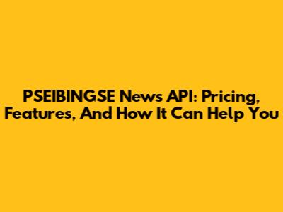 PSEIBINGSE News API: Pricing, Features, And How It Can Help You