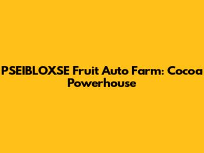 PSEIBLOXSE Fruit Auto Farm: Cocoa Powerhouse
