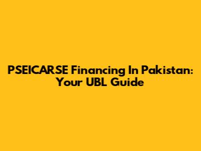PSEICARSE Financing In Pakistan: Your UBL Guide