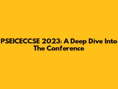 PSEICECCSE 2023: A Deep Dive Into The Conference