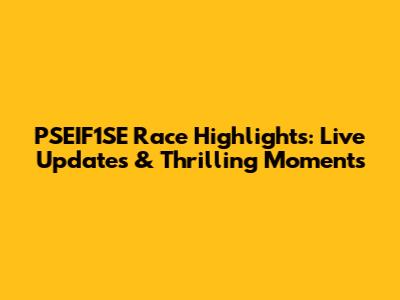 PSEIF1SE Race Highlights: Live Updates & Thrilling Moments