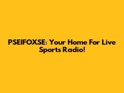 PSEIFOXSE: Your Home For Live Sports Radio!