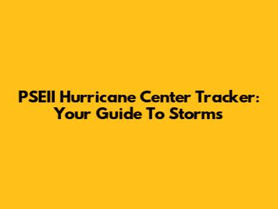 PSEII Hurricane Center Tracker: Your Guide To Storms